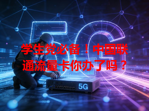 学生党必备！中国联通流量卡你办了吗？