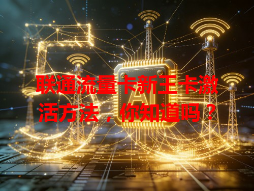 联通流量卡新王卡激活方法，你知道吗？