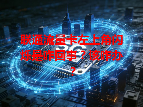 联通流量卡左上角闪烁是咋回事？该咋办？