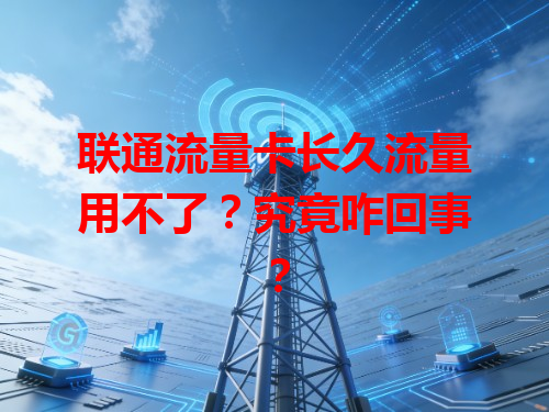 联通流量卡长久流量用不了？究竟咋回事？