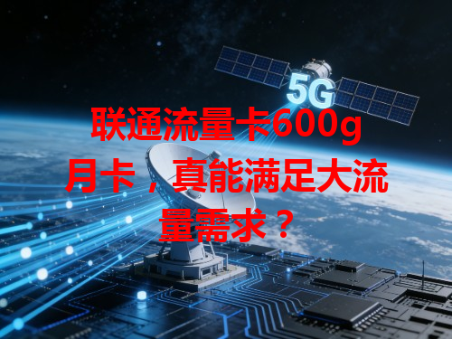 联通流量卡600g月卡，真能满足大流量需求？