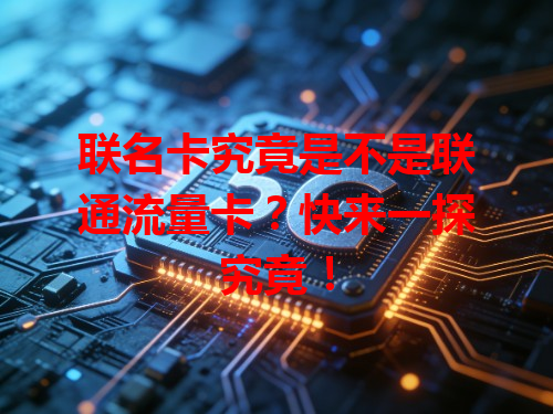 联名卡究竟是不是联通流量卡？快来一探究竟！