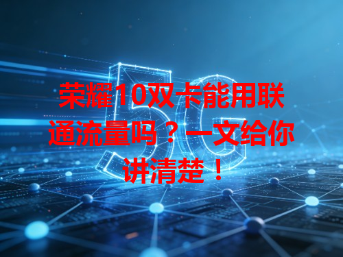 荣耀10双卡能用联通流量吗？一文给你讲清楚！