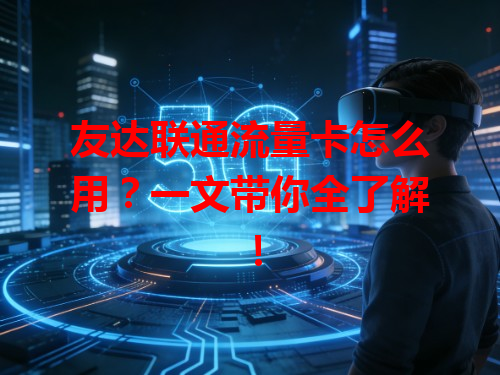 友达联通流量卡怎么用？一文带你全了解！