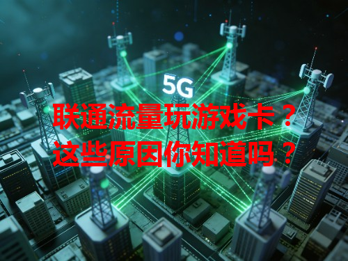 联通流量玩游戏卡？这些原因你知道吗？