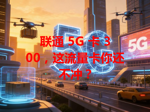 联通 5G 卡 300，这流量卡你还不冲？