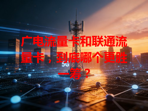 广电流量卡和联通流量卡，到底哪个更胜一筹？