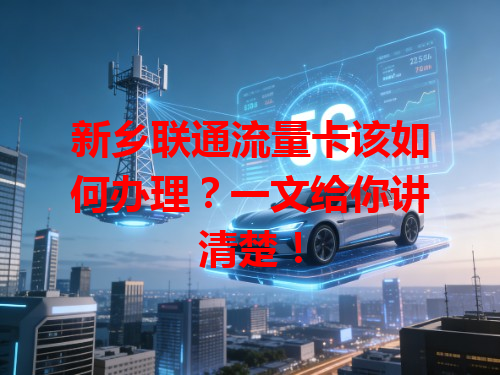 新乡联通流量卡该如何办理？一文给你讲清楚！