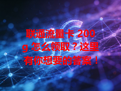 联通流量卡 200g 怎么领取？这里有你想要的答案！