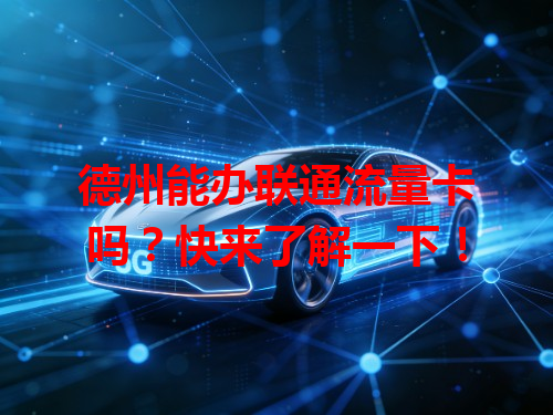 德州能办联通流量卡吗？快来了解一下！