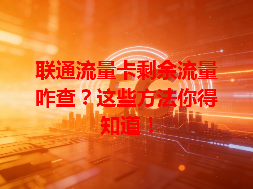 联通流量卡剩余流量咋查？这些方法你得知道！