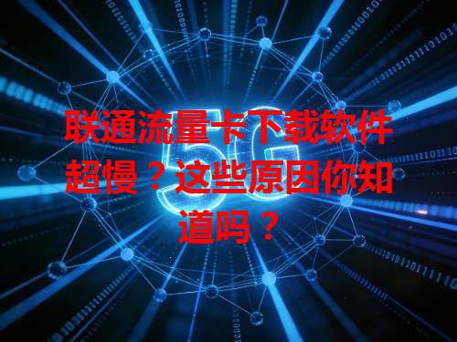 联通流量卡下载软件超慢？这些原因你知道吗？