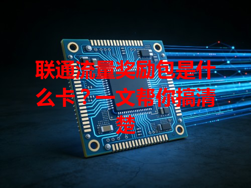 联通流量奖励包是什么卡？一文帮你搞清楚