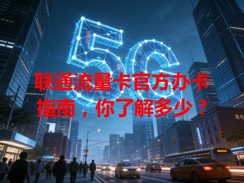 联通流量卡官方办卡指南，你了解多少？
