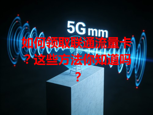如何领取联通流量卡？这些方法你知道吗？