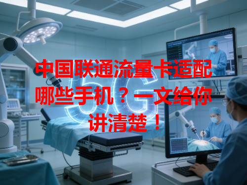 中国联通流量卡适配哪些手机？一文给你讲清楚！