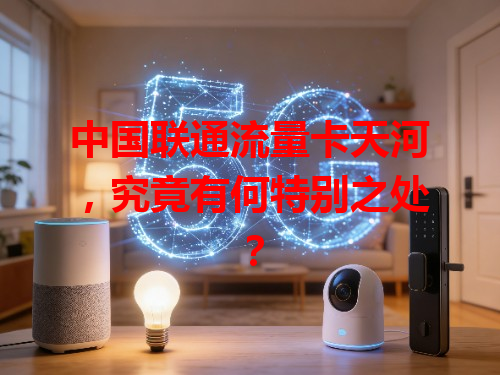 中国联通流量卡天河，究竟有何特别之处？