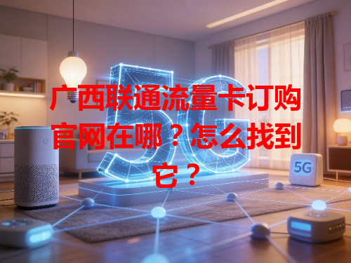 广西联通流量卡订购官网在哪？怎么找到它？
