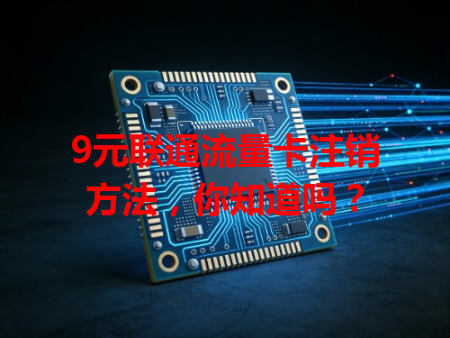 9元联通流量卡注销方法，你知道吗？