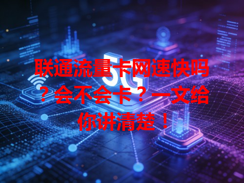 联通流量卡网速快吗？会不会卡？一文给你讲清楚！