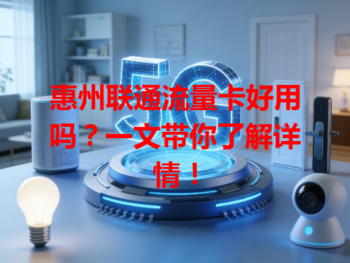 惠州联通流量卡好用吗？一文带你了解详情！