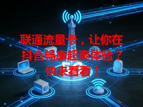 联通流量卡，让你在抖音畅享超爽体验？快来看看！