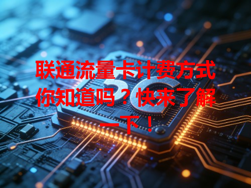 联通流量卡计费方式你知道吗？快来了解一下！