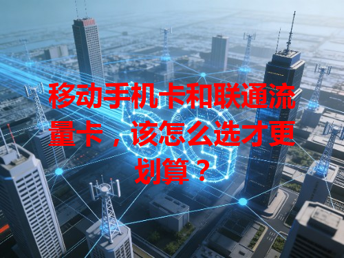 移动手机卡和联通流量卡，该怎么选才更划算？