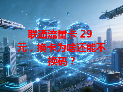 联通流量卡 29 元，换卡为啥还能不换码？