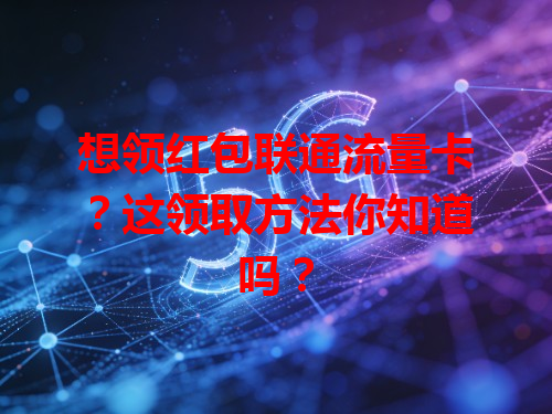 想领红包联通流量卡？这领取方法你知道吗？