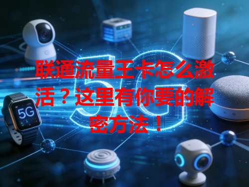 联通流量王卡怎么激活？这里有你要的解密方法！