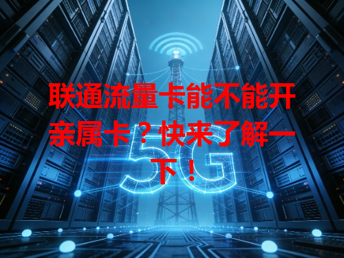 联通流量卡能不能开亲属卡？快来了解一下！