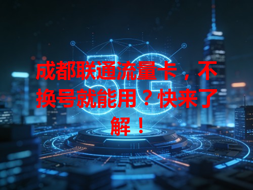 成都联通流量卡，不换号就能用？快来了解！