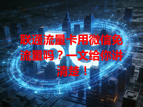 联通流量卡用微信免流量吗？一文给你讲清楚！