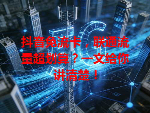 抖音免流卡，联通流量超划算？一文给你讲清楚！