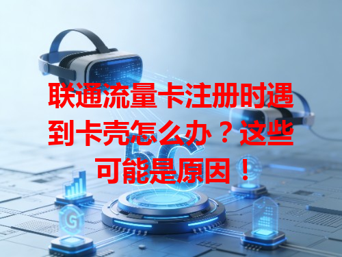 联通流量卡注册时遇到卡壳怎么办？这些可能是原因！