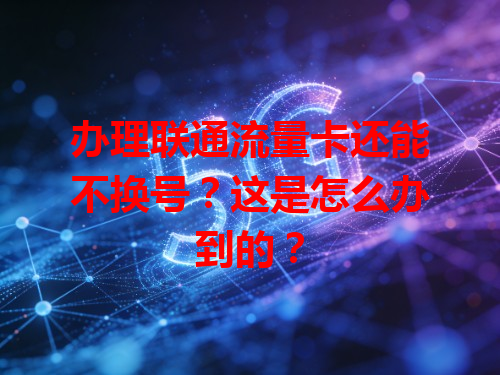 办理联通流量卡还能不换号？这是怎么办到的？