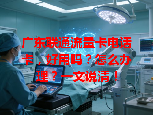 广东联通流量卡电话卡，好用吗？怎么办理？一文说清！