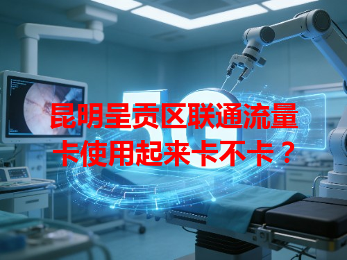 昆明呈贡区联通流量卡使用起来卡不卡？