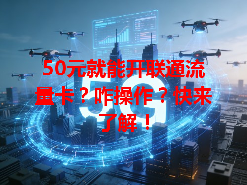 50元就能开联通流量卡？咋操作？快来了解！