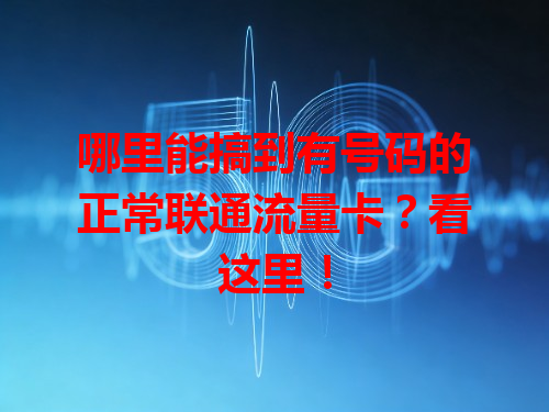 哪里能搞到有号码的正常联通流量卡？看这里！