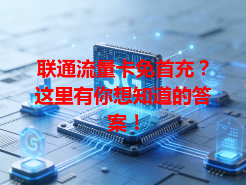 联通流量卡免首充？这里有你想知道的答案！