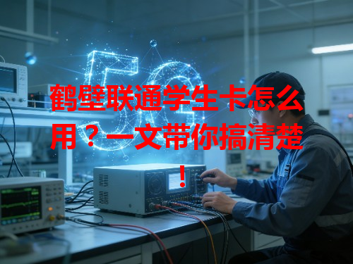 鹤壁联通学生卡怎么用？一文带你搞清楚！