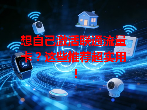 想自己激活联通流量卡？这些推荐超实用！