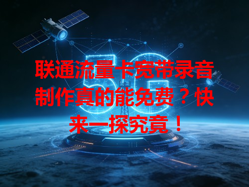 联通流量卡宽带录音制作真的能免费？快来一探究竟！
