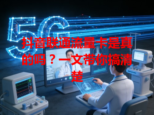 抖音联通流量卡是真的吗？一文带你搞清楚