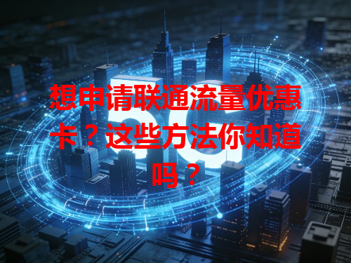 想申请联通流量优惠卡？这些方法你知道吗？