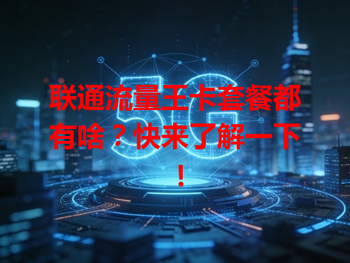联通流量王卡套餐都有啥？快来了解一下！