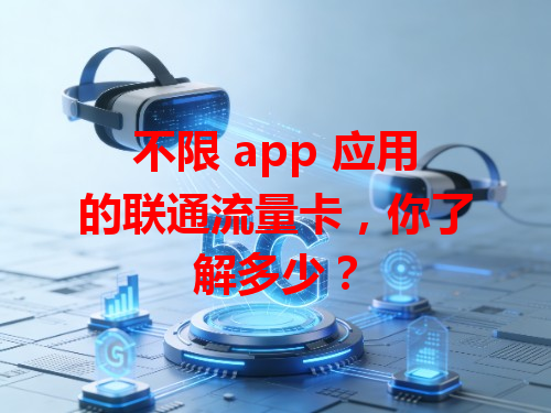不限 app 应用的联通流量卡，你了解多少？
