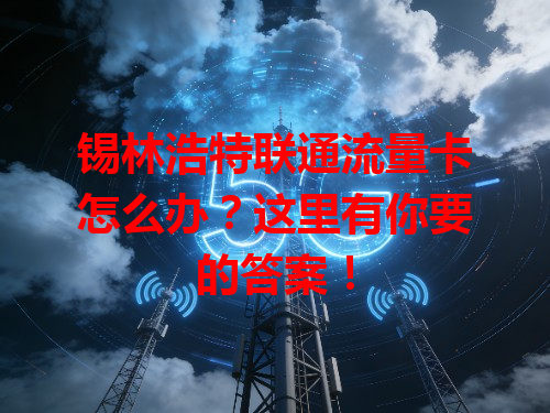 锡林浩特联通流量卡怎么办？这里有你要的答案！